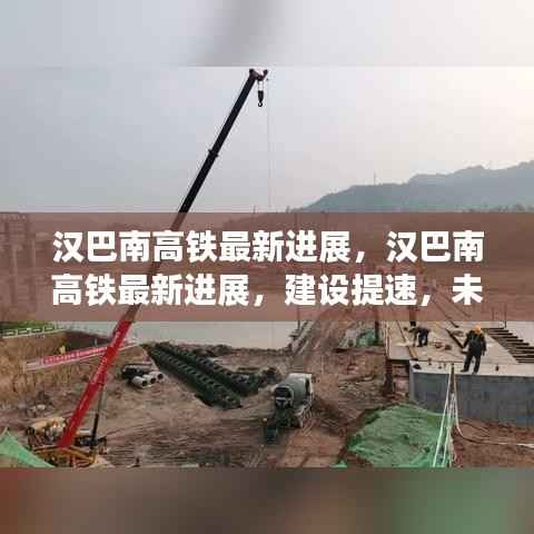汉巴南高铁建设提速,未来出行更便捷——最新进展报告