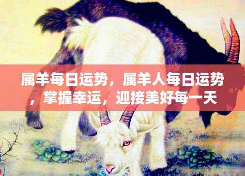 属羊人每日运势详解,把握幸运,迎接美好时光