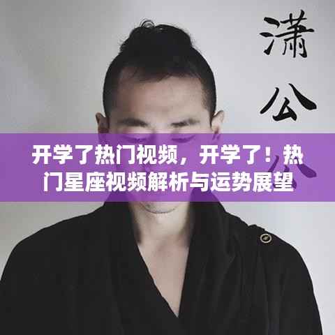 开学季热门视频解析与星座运势展望