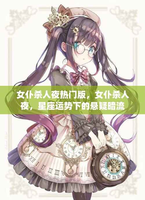 星座运势下的悬疑暗流,女仆杀人夜热门版