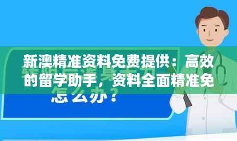 新澳精准资料免费提供:高效的留学助手,资料全面精准免费获取