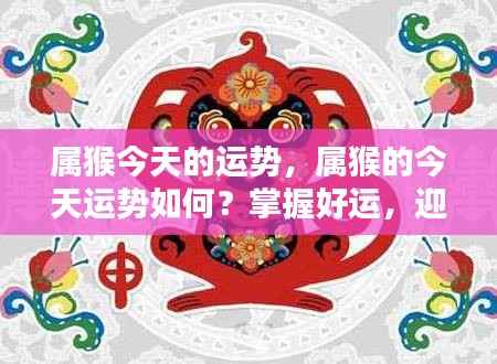 属猴今日运势大揭秘,把握好运,迎接美好时刻!