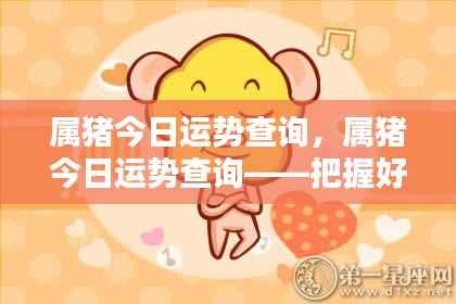 属猪今日运势查询,掌握好运势,迎接美好一天
