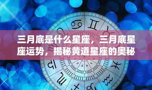 三月底星座运势揭秘,黄道星座奥秘与未来展望