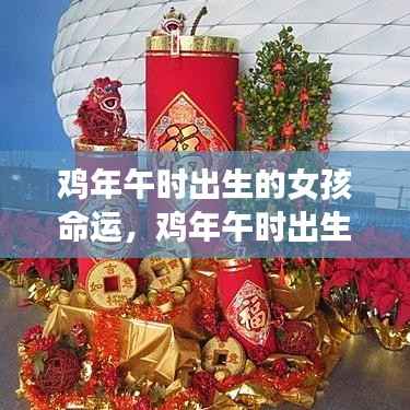 鸡年午时出生的女孩命运，独特星象下的灿烂人生之旅