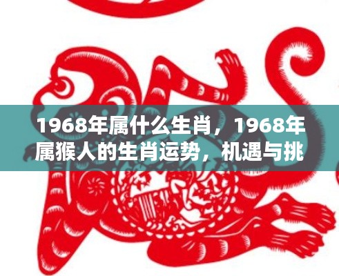 1968年属猴人的生肖运势，机遇与挑战并存的一年，猴年运势解析