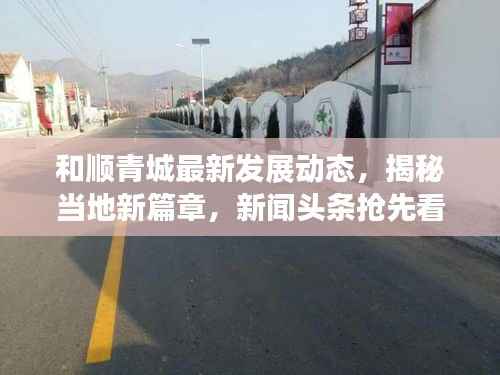 和顺青城最新发展动态,揭秘当地新篇章,新闻头条抢先看!