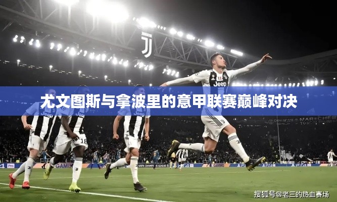 尤文图斯与拿波里的意甲联赛巅峰对决