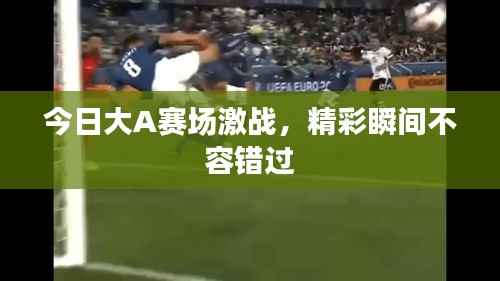 今日大A赛场激战,精彩瞬间不容错过