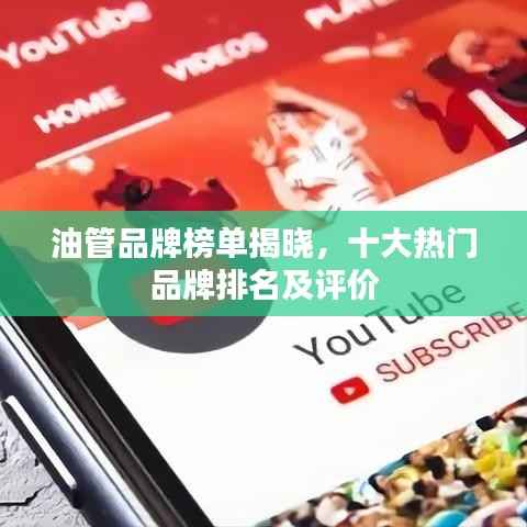 油管品牌榜单揭晓,十大热门品牌排名及评价