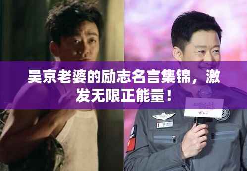 吴京老婆的励志名言集锦，激发无限正能量！