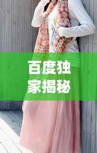 百度独家揭秘，披肩纱巾的魅力与时尚风采展现