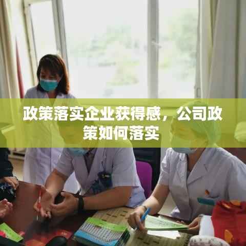 政策落实企业获得感,公司政策如何落实