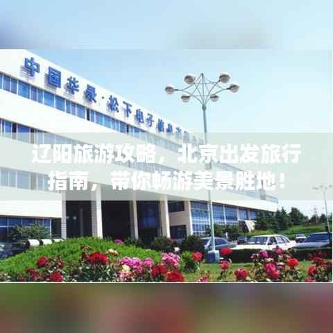 辽阳旅游攻略,北京出发旅行指南,带你畅游美景胜地!