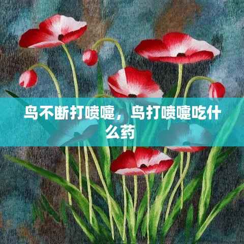鸟不断打喷嚏,鸟打喷嚏吃什么药