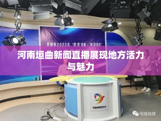 河南垣曲新闻直播展现地方活力与魅力