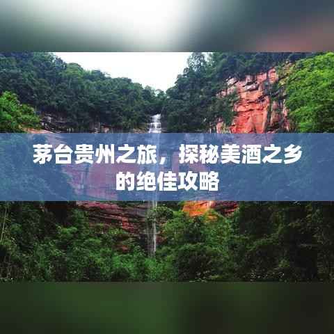 茅台贵州之旅,探秘美酒之乡的绝佳攻略